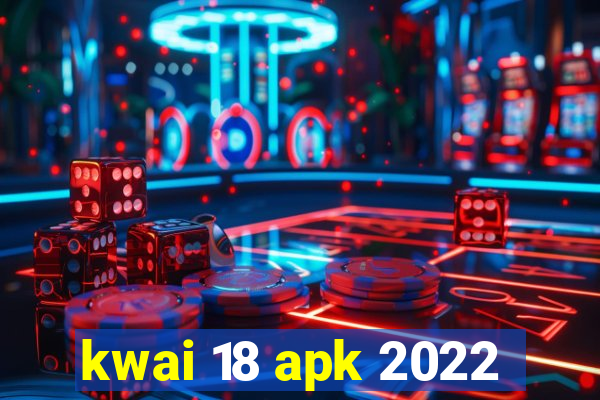 kwai 18 apk 2022